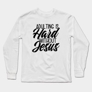 Adulting Is Hard Without Jesus Long Sleeve T-Shirt